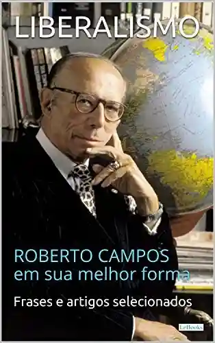 Livro PDF: LIBERALISMO: Roberto Campos em sua melhor forma (Coleção Economia Política)