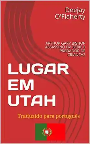 Livro PDF: LUGAR EM UTAH: ARTHUR GARY BISHOP ASSASSINO EM SÉRIE E PREDADOR DE CRIANÇAS