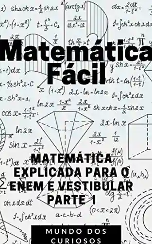Capa do livro: Matemática Fácil: MATEMÁTICA EXPLICADA PARA O ENEM E VESTIBULAR-PARTE I (Enem e Vestibulares Livro 3) - Ler Online pdf