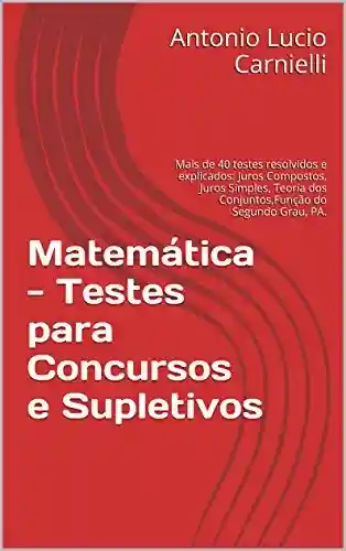 Livro PDF: Matemática – Testes para Concursos e Supletivos: Mais de 40 testes resolvidos e explicados: Juros Compostos, Juros Simples, Teoria dos Conjuntos,Função do Segundo Grau, PA.