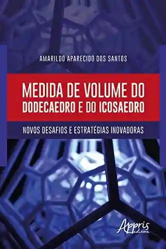 Livro PDF Medida de Volume do Dodecaedro e do Icosaedro: Novos Desafios e Estratégias Inovadoras