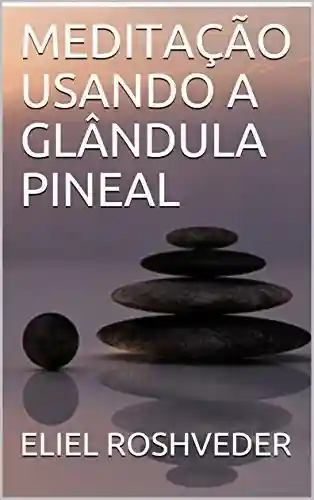 Capa do livro: MEDITAÇÃO USANDO A GLÂNDULA PINEAL (Série Meditação Livro 1) - Ler Online pdf