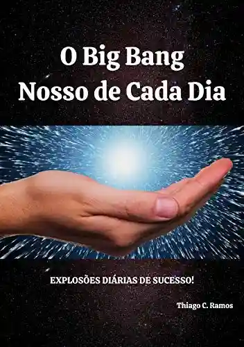 Capa do livro: O Big Bang nosso de cada dia: Explosões diárias de Sucesso! - Ler Online pdf
