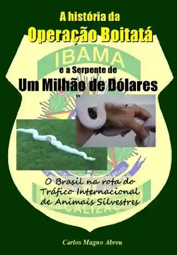 Capa do livro: O Brasil na Rota do Tráfico Internacional de Animais Silvestres – A História da Operação Boitatá e a Serpente de Um Milhão de Dólares - Ler Online pdf