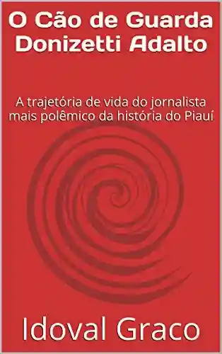Livro PDF: O Cão de Guarda Donizetti Adalto: A trajetória de vida do jornalista mais polêmico da história do Piauí