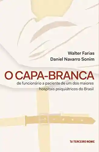 Livro PDF: O capa-branca: De funcionário à paciente de um dos maiores hospitais psiquiátricos do Brasil