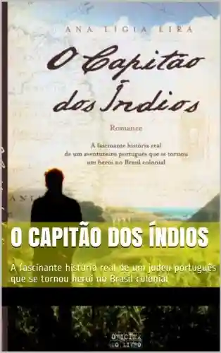 Livro PDF: O capitão dos índios: A fascinante história real de um judeu português que se tornou herói no Brasil colonial