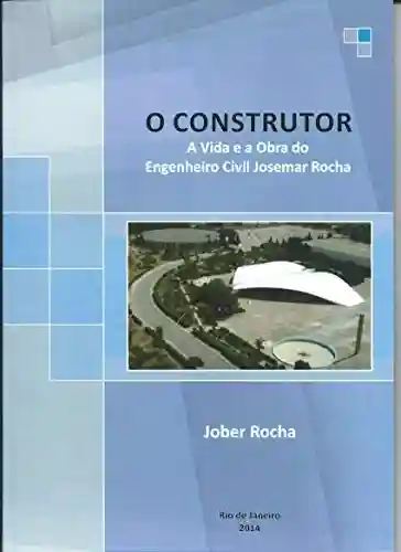 Livro PDF: O Construtor: A Vida e a Obra do Engenheiro Civil Josemar Rocha
