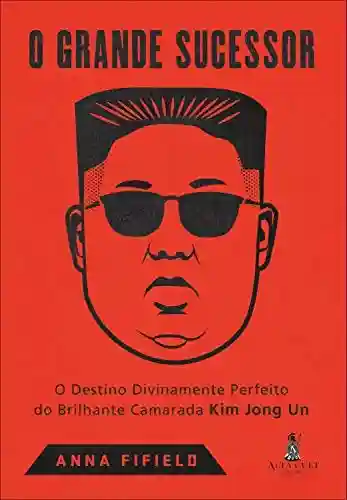 Livro PDF: O Grande Sucessor: O Destino Divinamente Perfeito do Brilhante Camarada Kim Jong Un