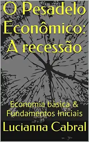 Livro PDF: O Pesadelo Econômico: A recessão: Economia básica & Fundamentos Iniciais