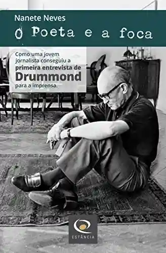 Livro PDF O Poeta e a foca: Como uma jovem jornalista conseguiu de Drummond a primeira entrevista dele para a imprensa