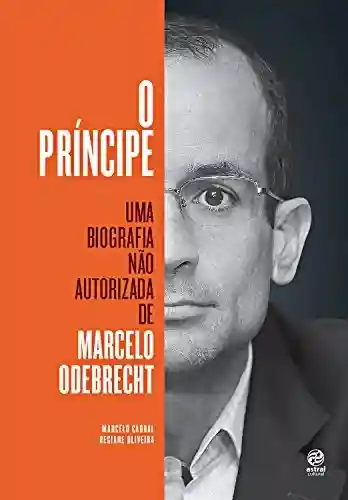 Capa do livro: O príncipe: Uma biografia não autorizada de Marcelo Odebrecht - Ler Online pdf