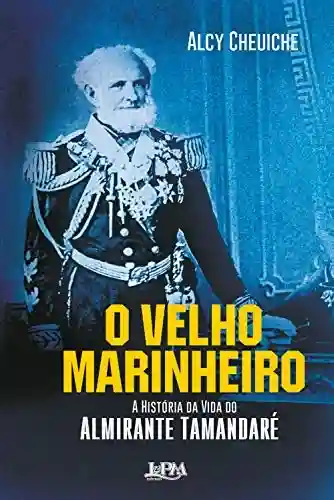Capa do livro: O Velho Marinheiro: A História da Vida do Almirante Tamandaré - Ler Online pdf