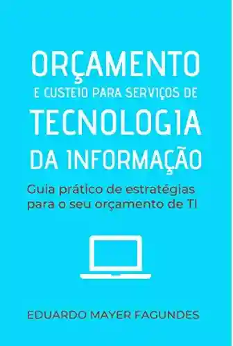 Livro PDF: ORÇAMENTO E CUSTEIO PARA SERVIÇOS DE TECNOLOGIA DA INFORMAÇÃO: Guia prático de estratégias para o seu orçamento de TI