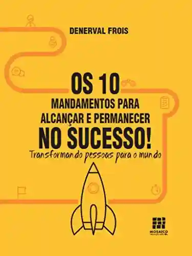 Livro PDF: Os 10 Mandamentos para alcançar e permanecer no sucesso: Transformando pessoas para o mundo