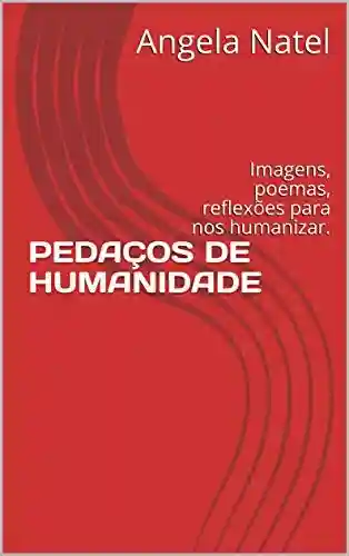 Capa do livro: PEDAÇOS DE HUMANIDADE: Imagens, poemas, reflexões para nos humanizar. - Ler Online pdf