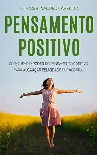 Livro PDF: PENSAMENTO POSITIVO: O Incrível Poder Do Pensamento Positivo Para Alcançar A Felicidade Duradoura