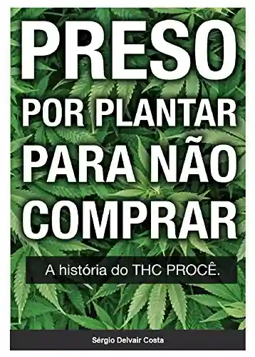 Livro PDF: Preso por Plantar Para Não Comprar: A história do THC PROCÊ