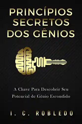 Livro PDF Princípios Secretos dos Gênios: A Chave Para Descobrir Seu Potencial de Gênio Escondido (Domine Sua Mente, Transforme Sua Vida)