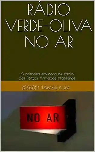 Livro PDF: RÁDIO VERDE-OLIVA NO AR: A primeira emissora de rádio das Forças Armadas brasileiras