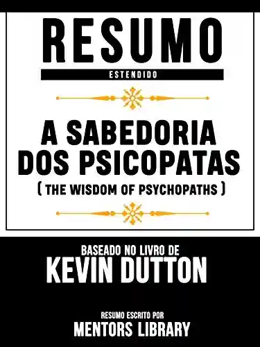 Livro PDF: Resumo Estendido: A Sabedoria Dos Psicopatas (The Wisdom Of Psychopaths) – Baseado No Livro De Kevin Dutton