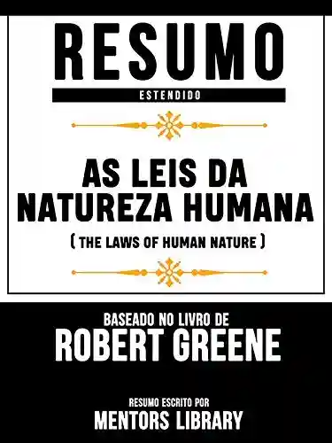 Livro PDF: Resumo Estendido: As Leis Da Natureza Humana (The Laws Of Human Nature) – Baseado No Livro De Robert Greene