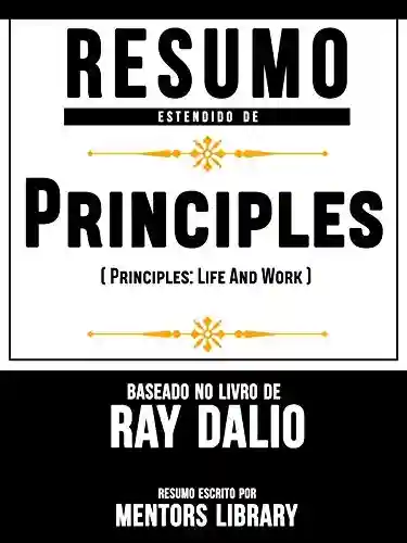 Livro PDF: Resumo Estendido De Princípios (Principles: Life And Work) – Baseado No Livro De Ray Dalio