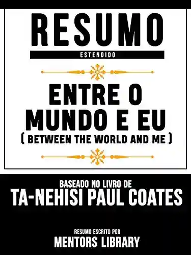 Livro PDF: Resumo Estendido: Entre O Mundo E Eu (Between The World And Me) – Baseado No Livro De Ta-Nehisi Paul Coates