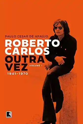 Livro PDF Roberto Carlos outra vez: 1941-1970 (Vol. 1)