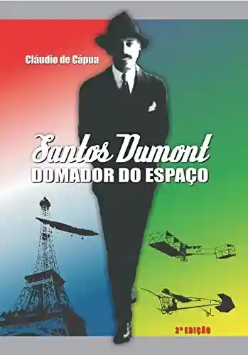 Capa do livro: Santos Dumont, Domador do Espaço: Biografia do brasileiro pai da aviação (História do Avião Livro 1) - Ler Online pdf