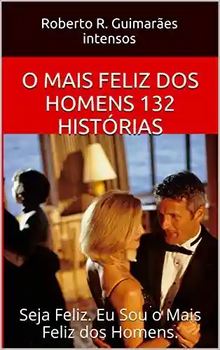 Livro PDF: SEJA, “O MAIS FELIZ DOS HOMENS”: MEMORIAS ROMANCES AUTO-AJUDA 132 HISTÓRIAS