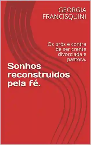 Livro PDF: Sonhos reconstruidos pela fé.: Os prós e contra de ser crente divorciada e pastora.