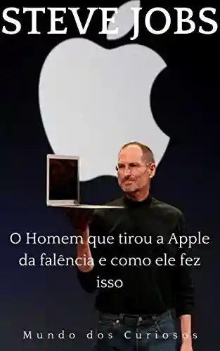 Capa do livro: Steve Jobs: O Homem que tirou a Apple da falência e como ele fez isso (Fortunas Perdidas Livro 4) - Ler Online pdf