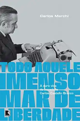 Livro PDF: Todo aquele imenso mar de liberdade: A dura vida do jornalista Carlos Castello Branco