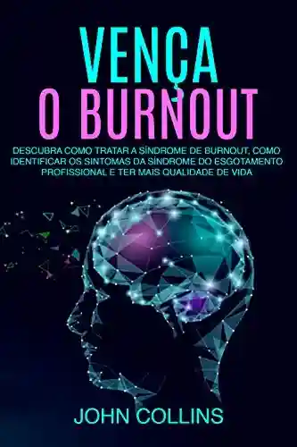 Capa do livro: Vença o Burnout: Descubra Como Tratar A Síndrome De Burnout, Como Identificar Os Sintomas Da Síndrome Do Esgotamento Profissional E Ter Mais Qualidade De Vida - Ler Online pdf