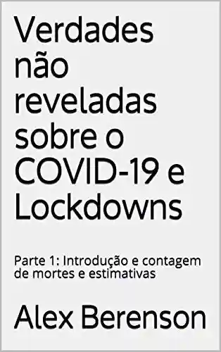 Capa do livro: Verdades não reveladas sobre o COVID-19 e Lockdowns: Parte 1: Introdução e contagem de mortes e estimativas - Ler Online pdf