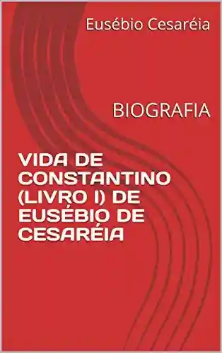 Livro PDF: VIDA DE CONSTANTINO (LIVRO I) DE EUSÉBIO DE CESARÉIA: BIOGRAFIA