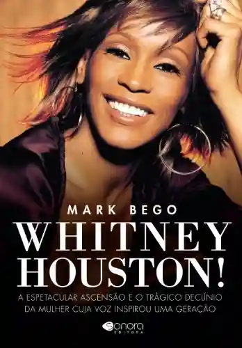 Livro PDF: Whitney Houston – A Espetacular e o Trágico Declínio da Mulher Cuja Voz Inspirou uma Geração