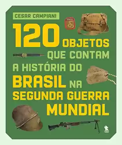 Livro PDF: 120 objetos que contam a história do Brasil na Segunda Guerra Mundial