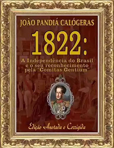 Livro PDF 1822: A Independência do Brasil e seu reconhecimento pela “Comitas Gentium” [Edição Anotada e Corrigida]