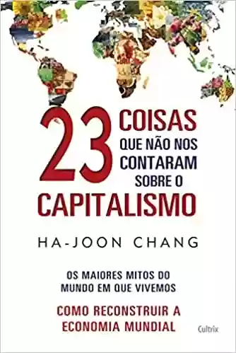 Livro PDF: 23 Coisas que não nos Contaram Sobre o Capitalismo: Os Maiores Mitos do Mundo em que Vivemos |Como Reconstruir a Economia Mundial
