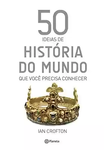 Capa do livro: 50 ideias de história do mundo que você precisa conhecer (Coleção 50 ideias) - Ler Online pdf