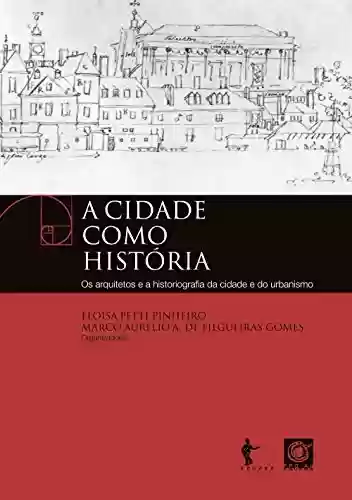 Capa do livro: A cidade como história: os arquitetos e a historiografia da cidade e do urbanismo - Ler Online pdf