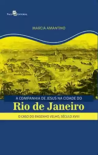 Livro PDF: A Companhia de Jesus na Cidade do Rio de Janeiro: O Caso do Engenho Velho, Século XVIII