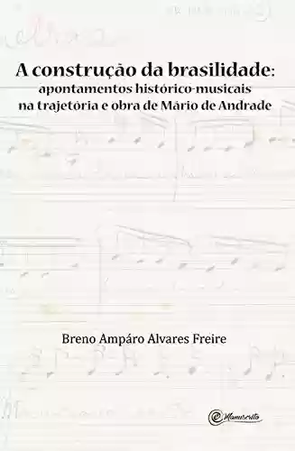 Capa do livro: A construção da brasilidade: Apontamentos histórico-musicais na trajetória e obra de Mário de Andrade - Ler Online pdf