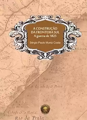Livro PDF: A construção da fronteira sul, A guerra de 1825