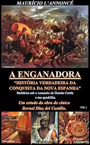 Livro PDF: A ENGANADORA HISTÓRIA VERDADEIRA DA CONQUISTA DA NOVA ESPANHA – vol I: Barbáries sob o comando de Hernán Cortés e sua quadrilha – Um estudo da obra do cínico Bernal Díaz del Castillo.