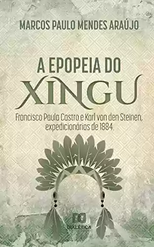 Livro PDF: A Epopeia do Xingu: Francisco Paula Castro e Karl Von Den Steinen, expedicionários de 1884