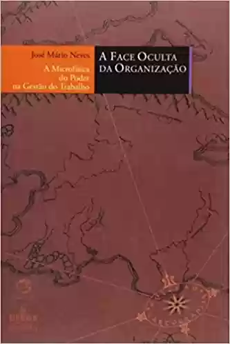 Livro PDF A Face Oculta da Organização. A Micro Física do Poder na Gestão do Trabalho – Coleção Cartografias