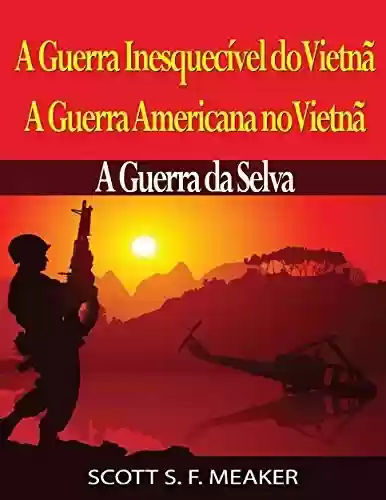 Livro PDF: A Guerra Inesquecível Do Vietnã: A Guerra Americana No Vietnã – A Guerra Da Selva